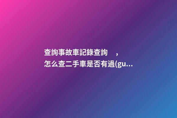 查詢事故車記錄查詢，怎么查二手車是否有過(guò)事故